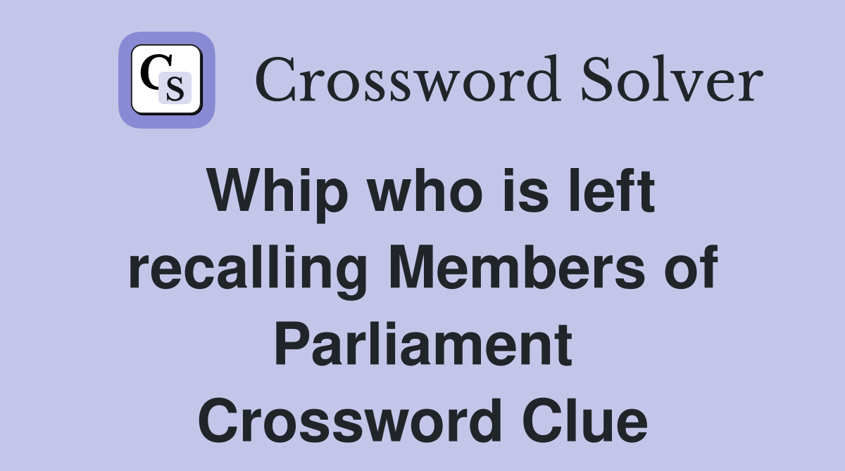 Whip who is left recalling Members of Parliament Crossword Clue