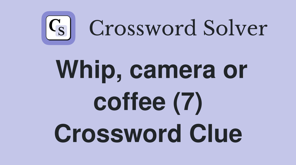 Whip, camera or coffee (7) Crossword Clue