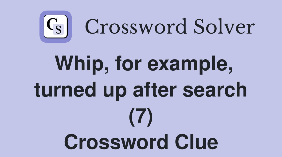 Whip, for example, turned up after search (7) Crossword Clue