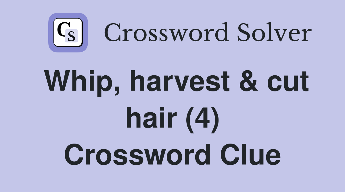 Whip, harvest & cut hair (4) Crossword Clue