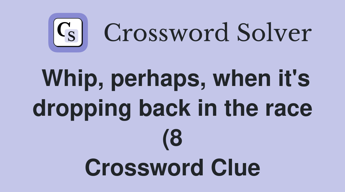 Whip perhaps when it #39 s dropping back in the race (8) Crossword Clue Whip perhaps when it #39 s dropping back in the race (8) Crossword Clue