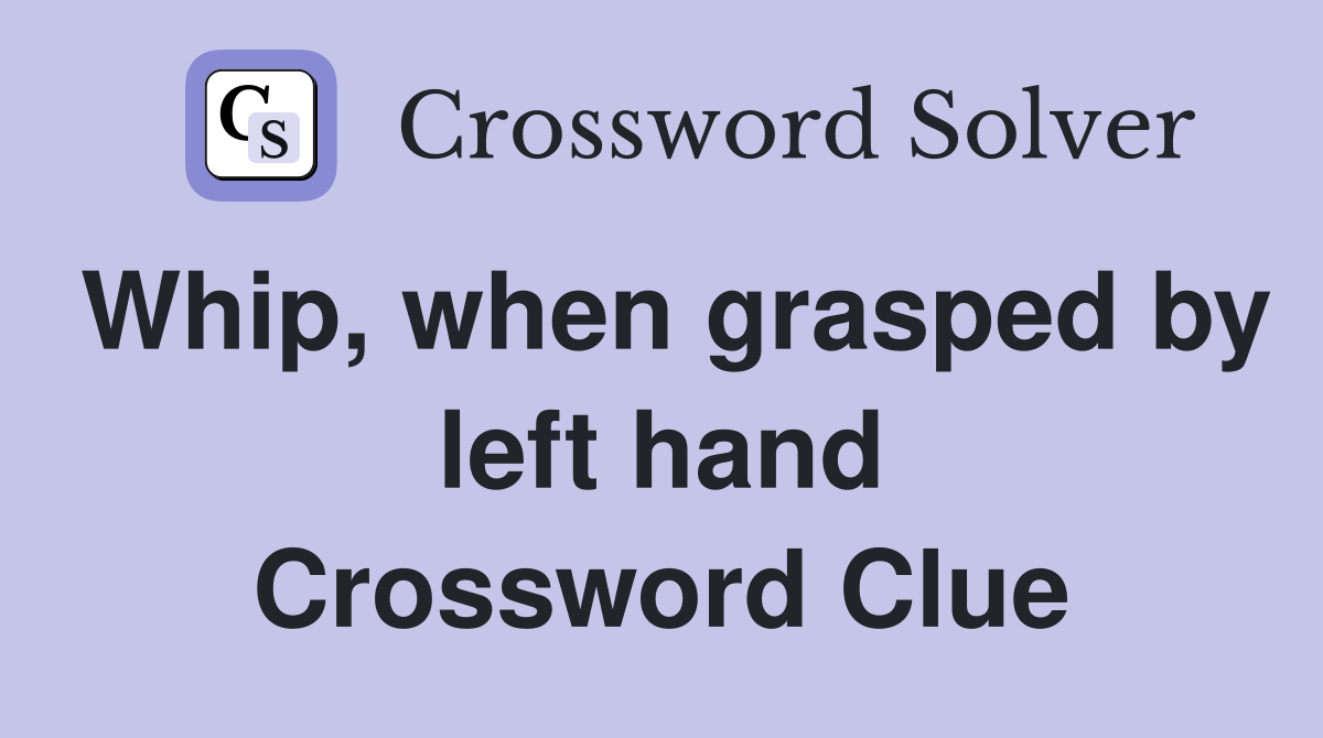 Whip, when grasped by left hand Crossword Clue