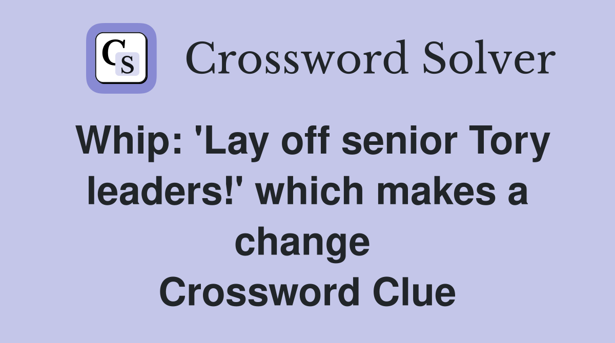 Whip: 'Lay off senior Tory leaders!' which makes a change  Crossword Clue