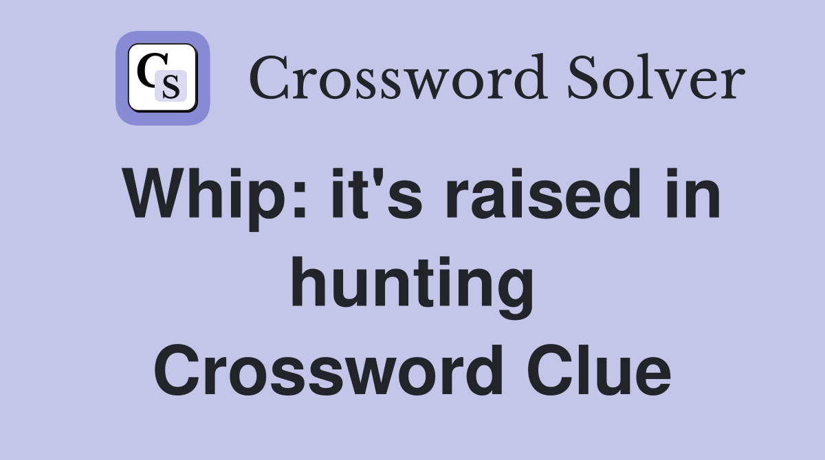 Whip: it's raised in hunting Crossword Clue