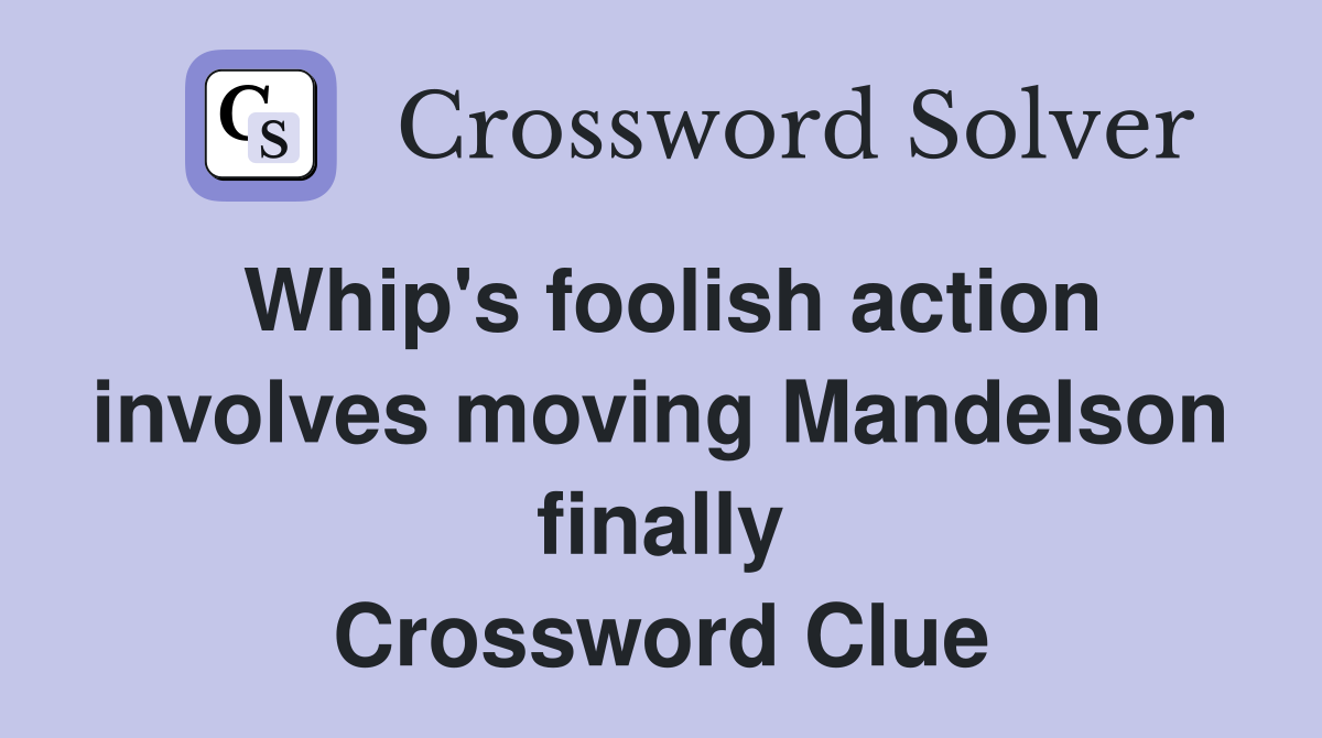 Whip's foolish action involves moving Mandelson finally Crossword Clue