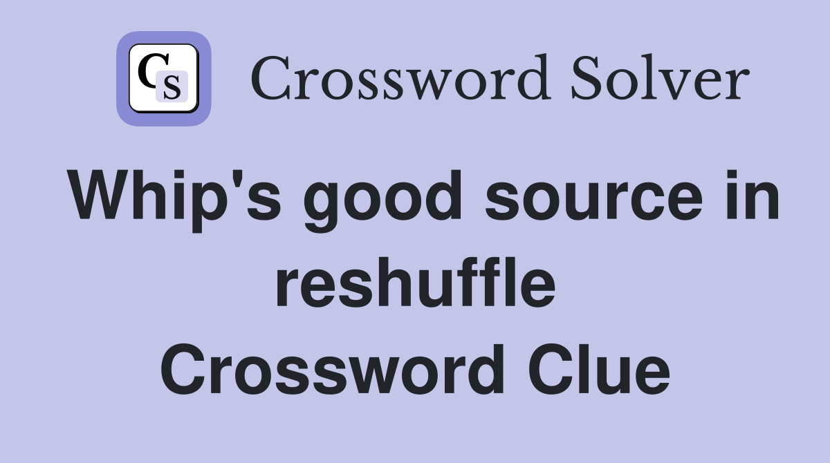 Whip's good source in reshuffle Crossword Clue