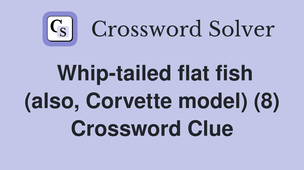 Whip-tailed flat fish (also, Corvette model) (8) Crossword Clue