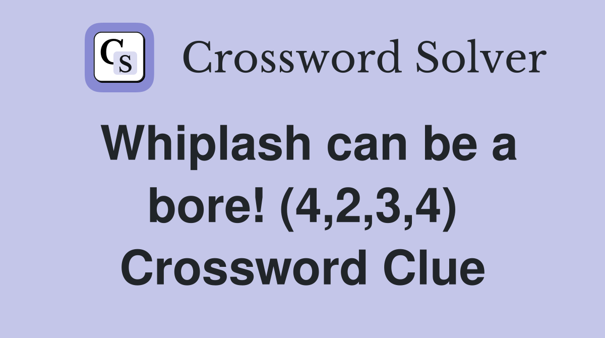 Whiplash can be a bore! (4,2,3,4) Crossword Clue