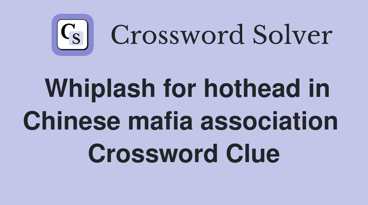 Whiplash for hothead in Chinese mafia association  Crossword Clue