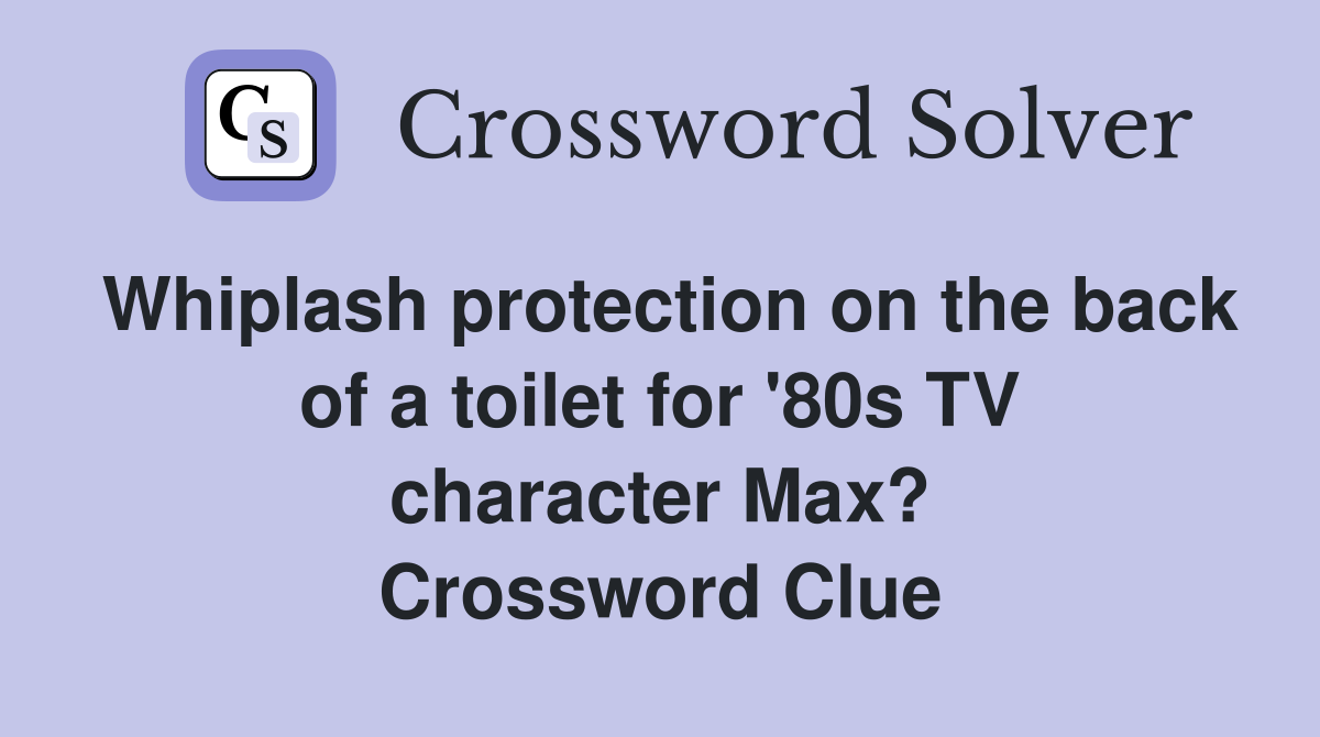 Whiplash protection on the back of a toilet for '80s TV character Max? Crossword Clue