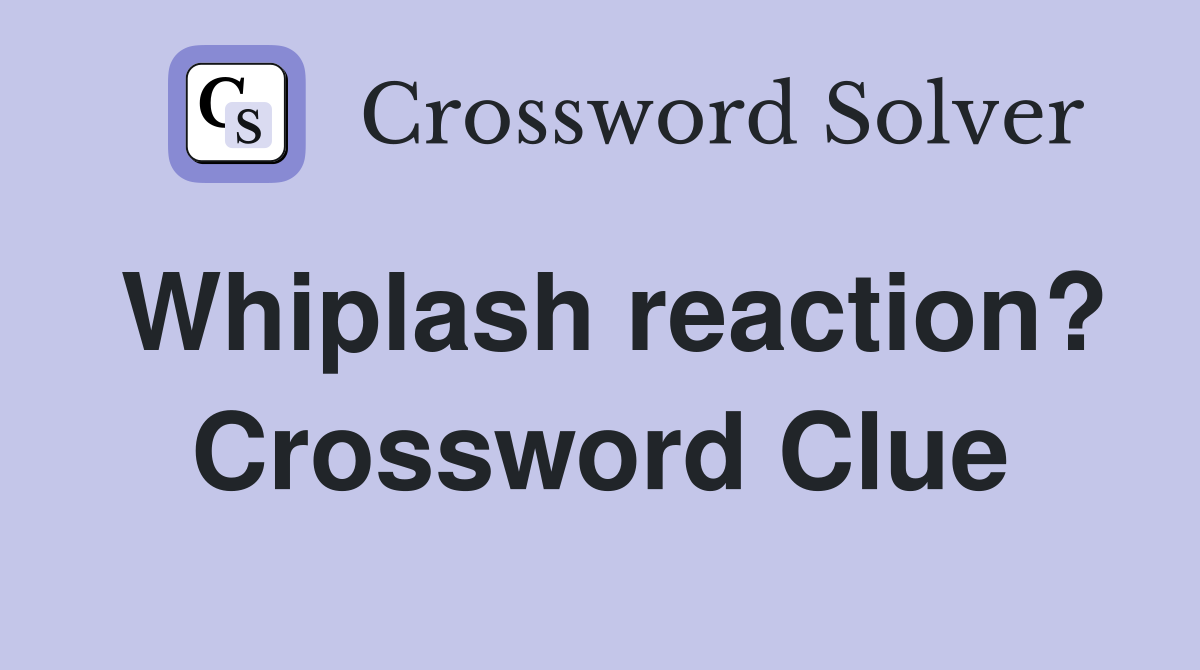 Whiplash reaction? Crossword Clue
