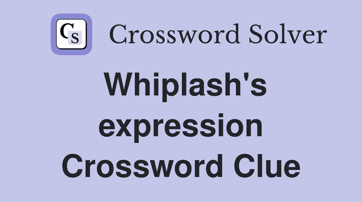 Whiplash's expression Crossword Clue