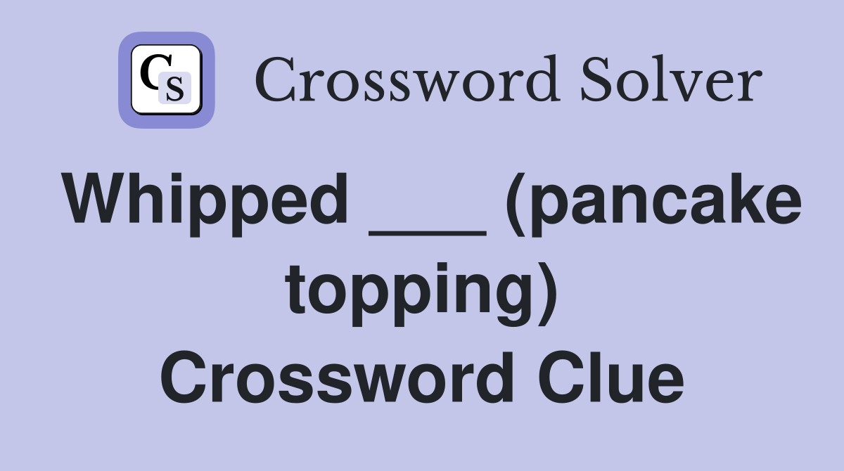 Whipped ___ (pancake topping) Crossword Clue