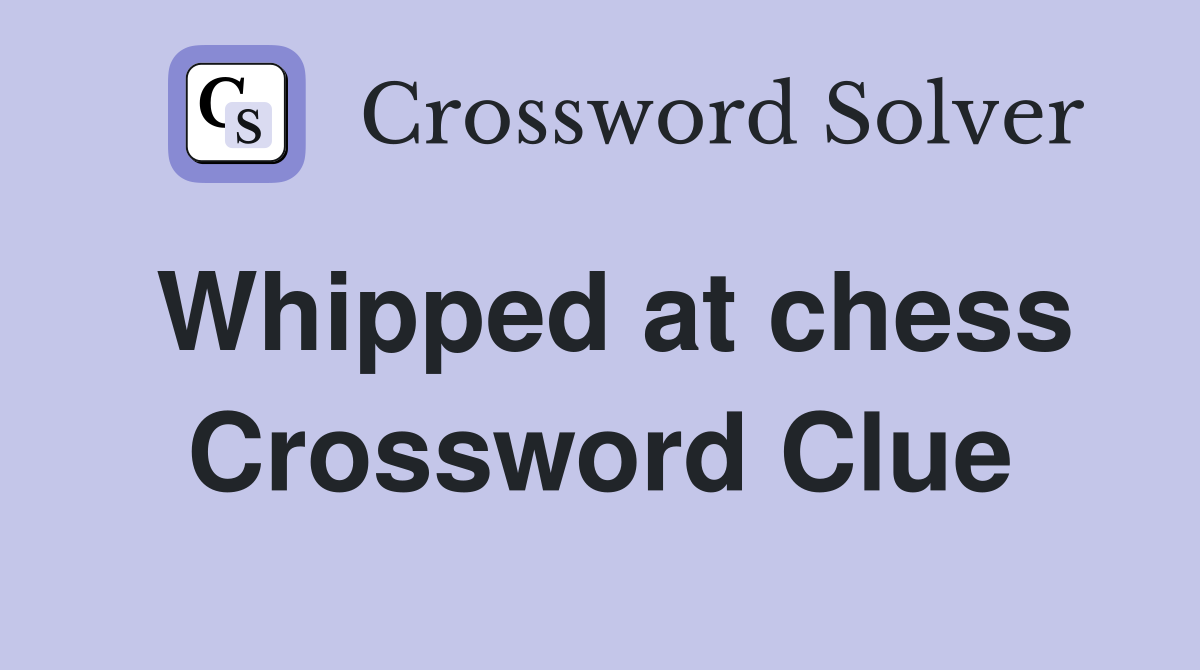 Whipped at chess Crossword Clue