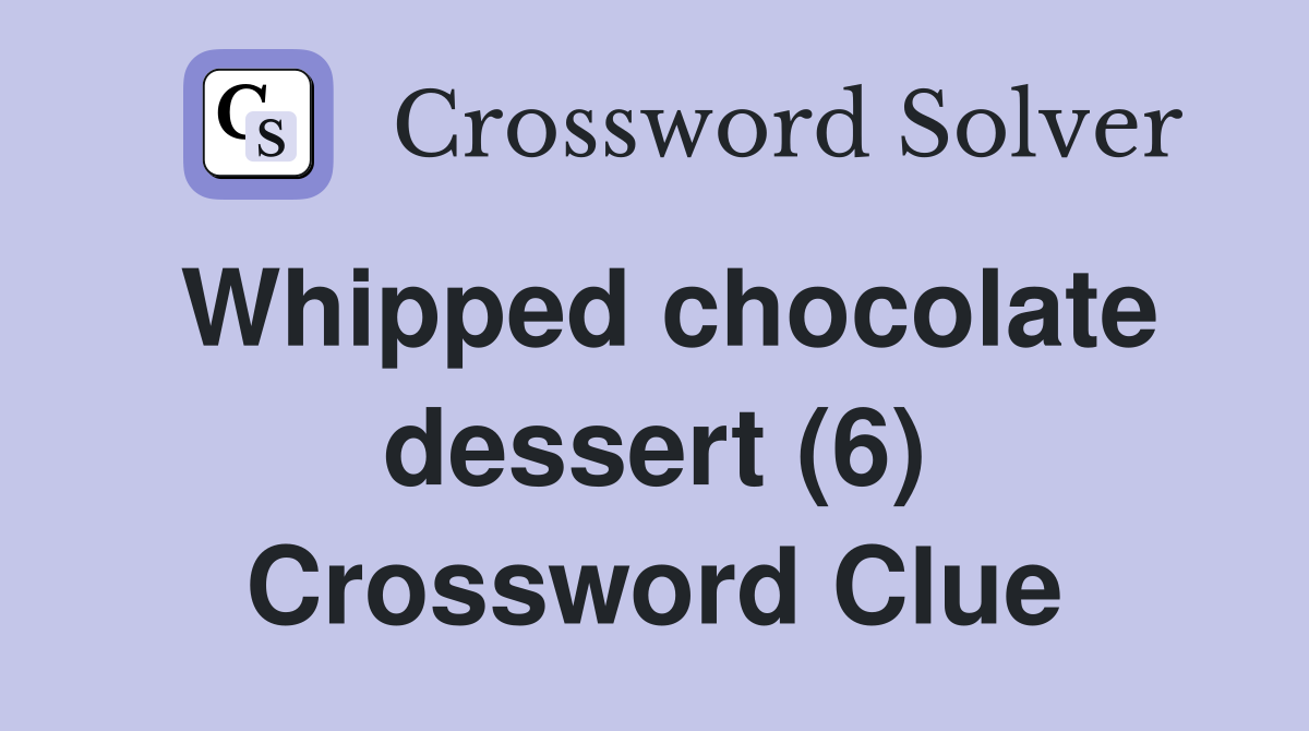 Whipped chocolate dessert (6) Crossword Clue