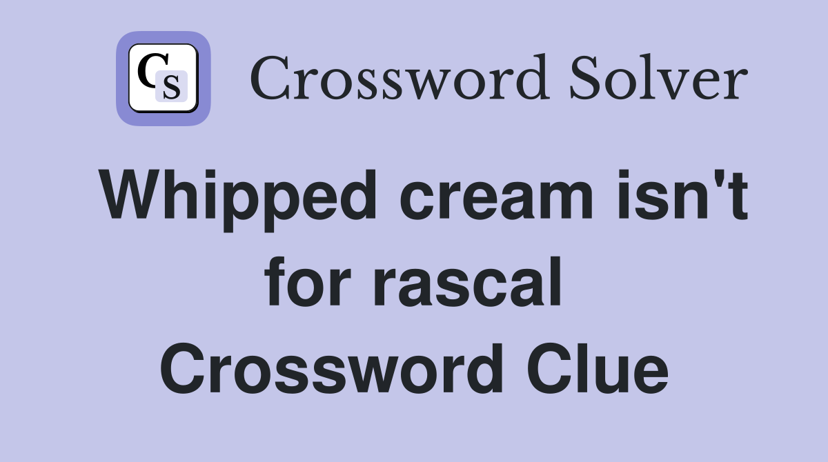 Whipped cream isn't for rascal Crossword Clue
