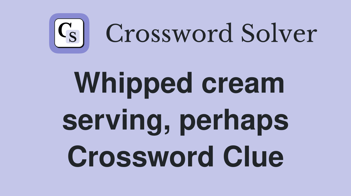 Whipped cream serving, perhaps Crossword Clue