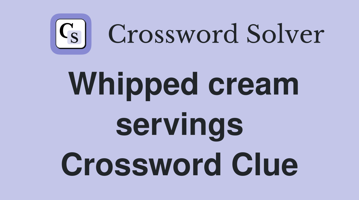 Whipped cream servings Crossword Clue