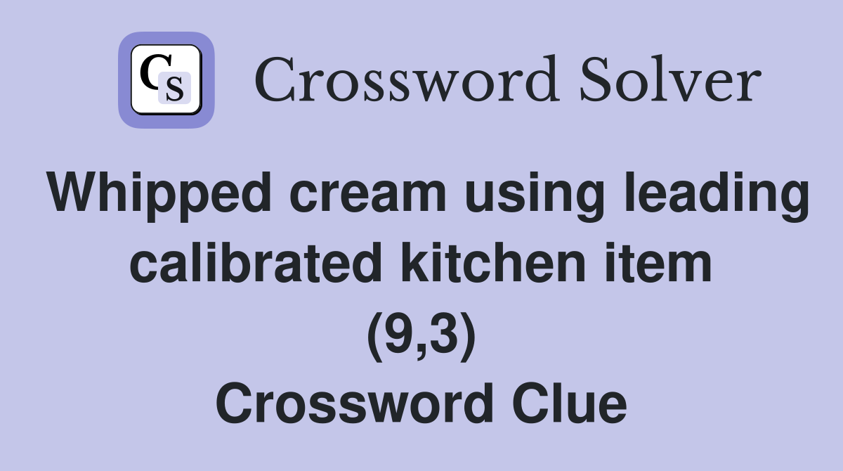 Whipped cream using leading calibrated kitchen item (9,3) Crossword Clue