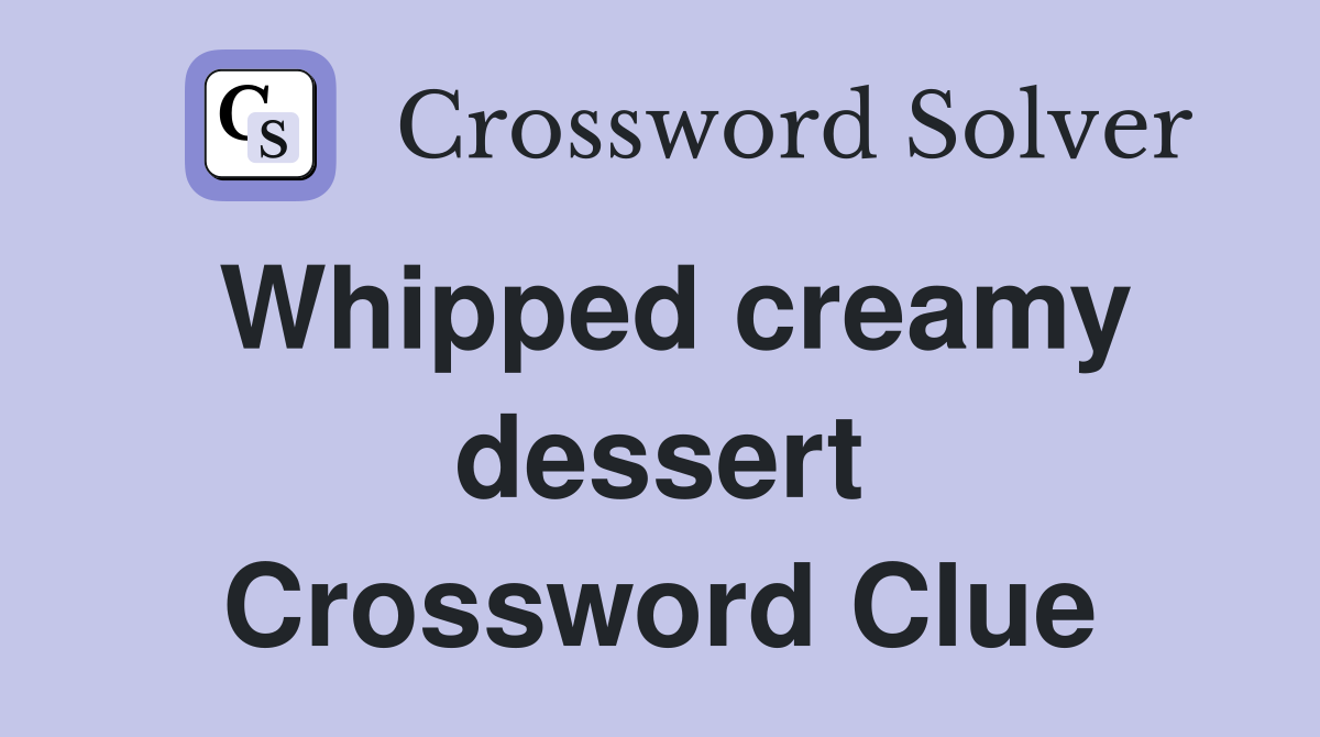 Whipped creamy dessert Crossword Clue