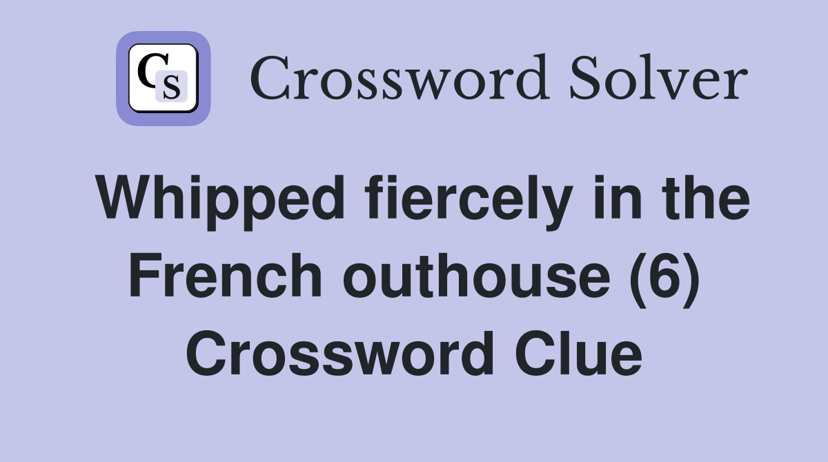 Whipped fiercely in the French outhouse (6) Crossword Clue