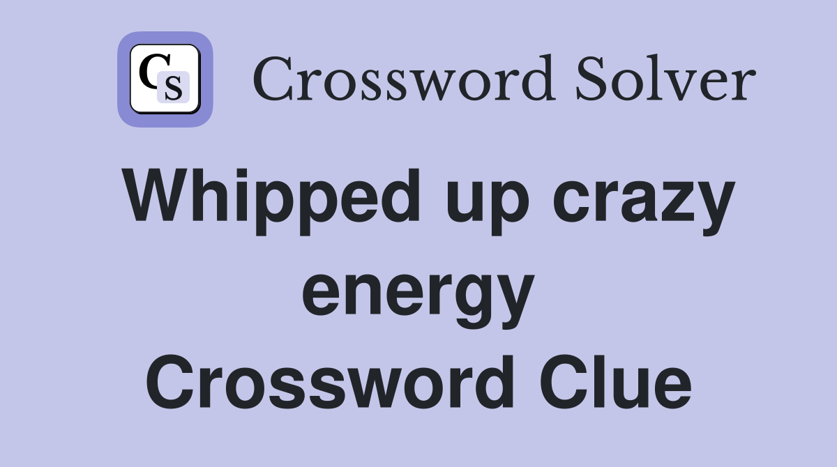 Whipped up crazy energy Crossword Clue