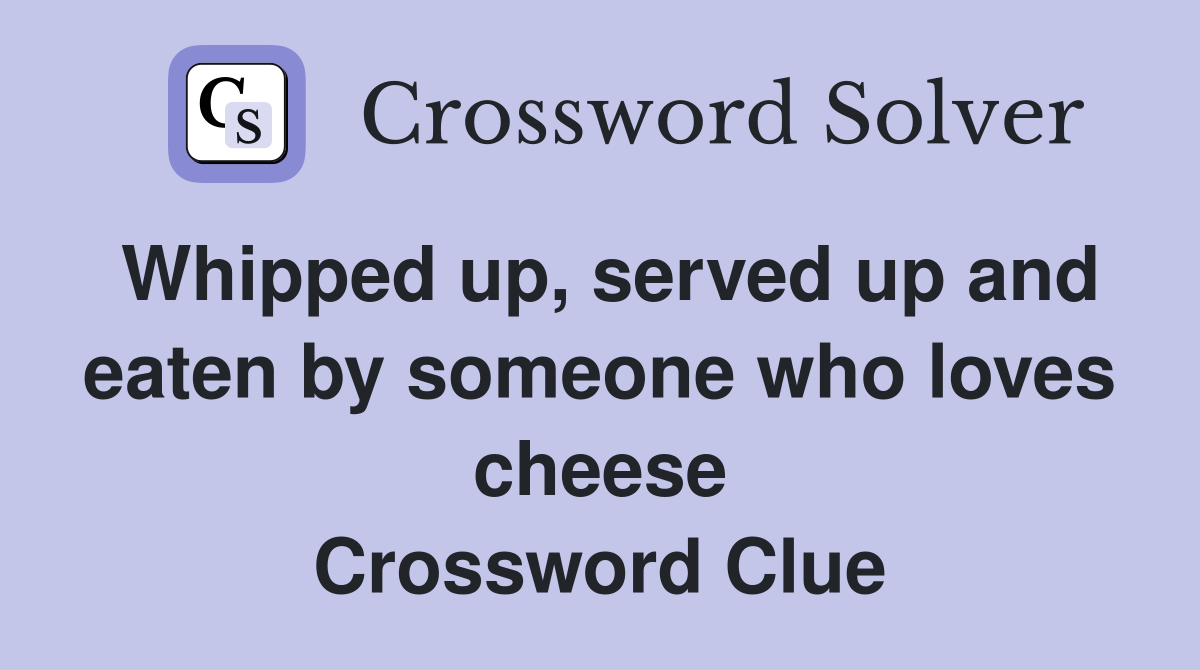 Whipped up, served up and eaten by someone who loves cheese Crossword Clue