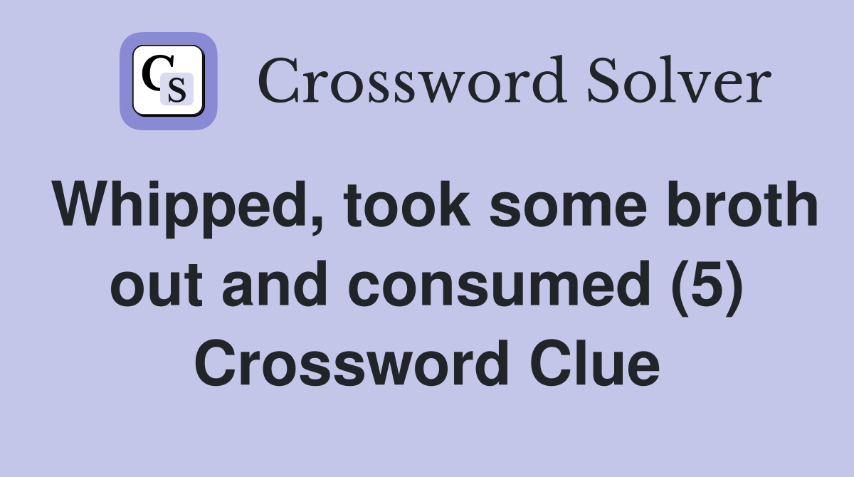 Whipped, took some broth out and consumed (5) Crossword Clue