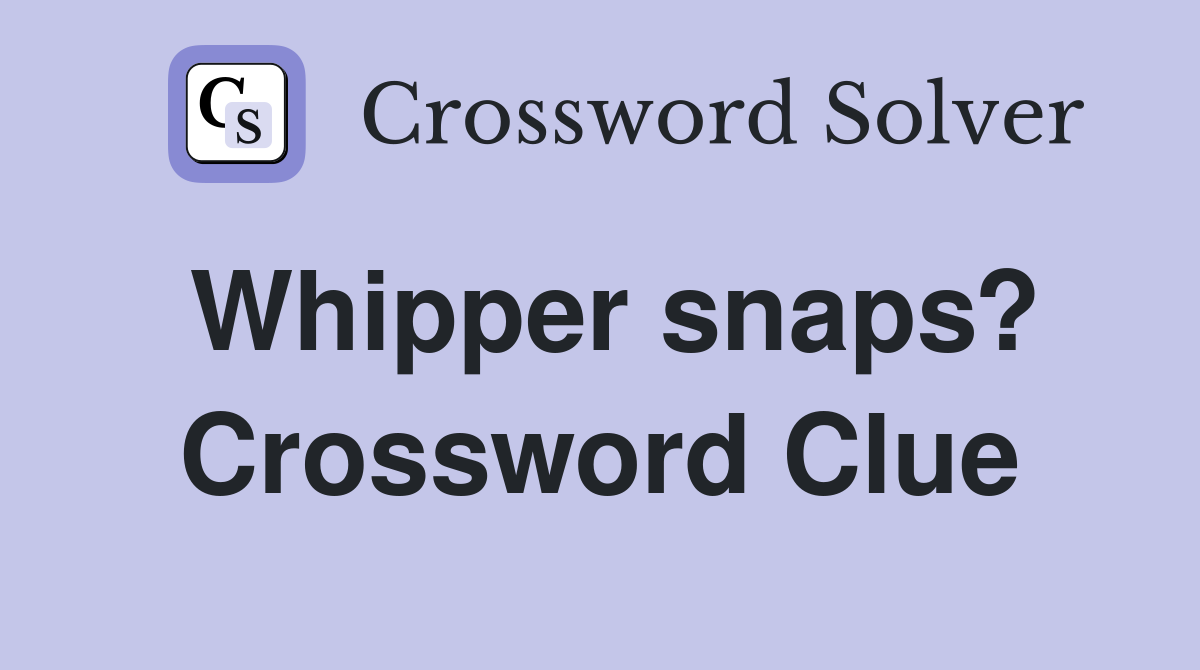 Whipper snaps? Crossword Clue