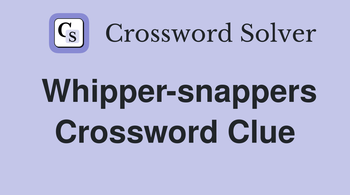 Whipper-snappers Crossword Clue