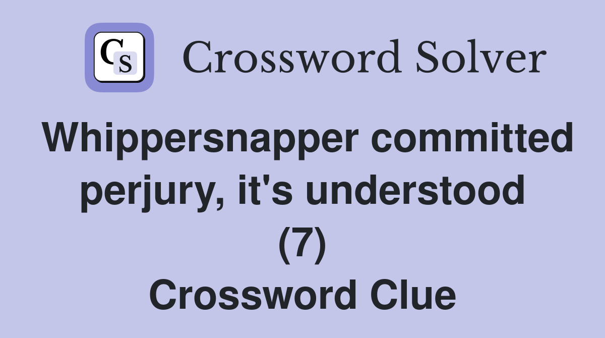 Whippersnapper committed perjury, it's understood (7) Crossword Clue