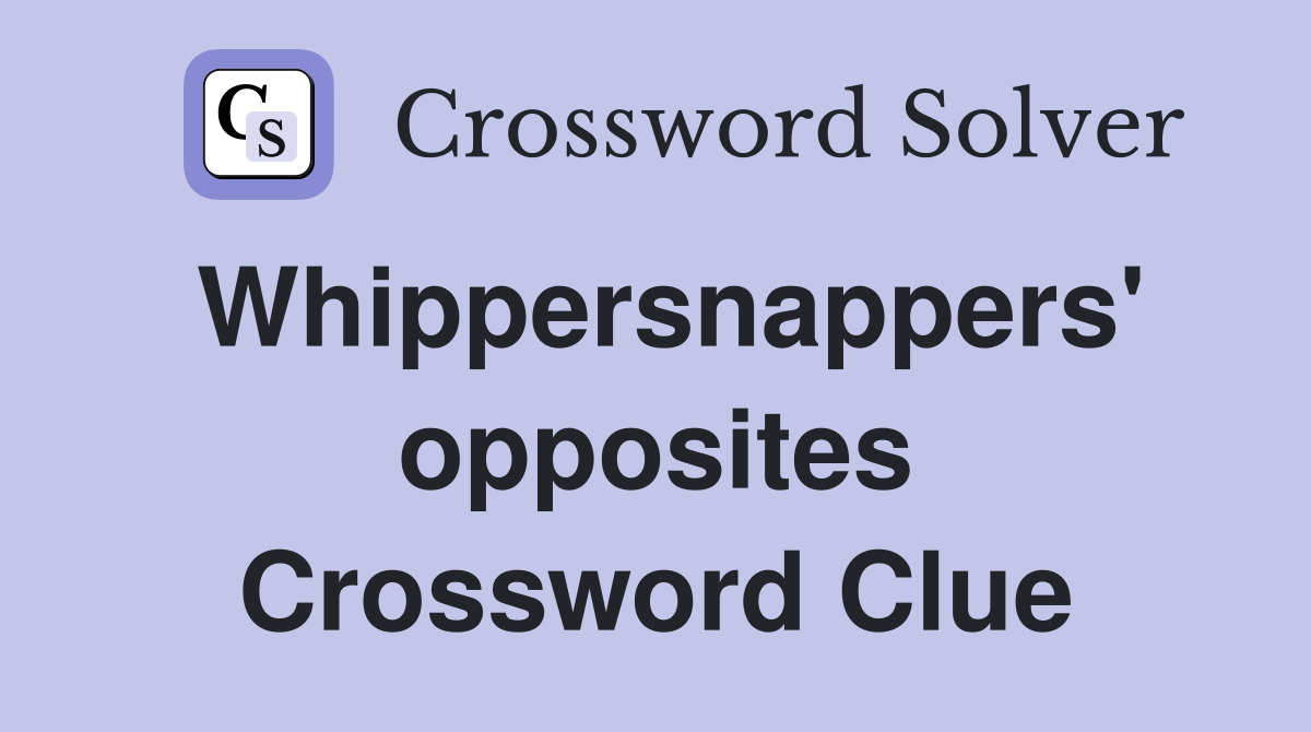 Whippersnappers' opposites Crossword Clue