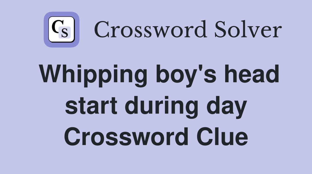 Whipping boy's head start during day Crossword Clue