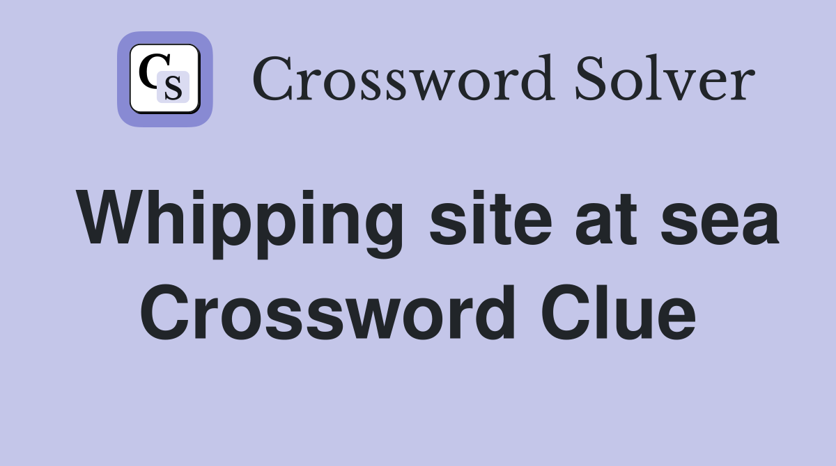 Whipping site at sea Crossword Clue