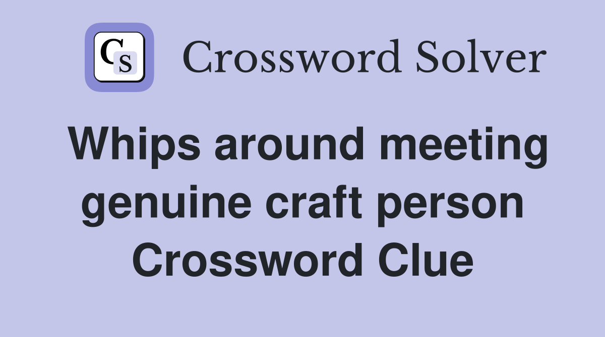 Whips around meeting genuine craft person Crossword Clue