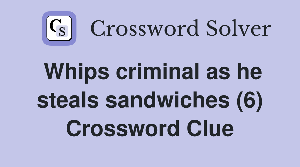 Whips criminal as he steals sandwiches (6) Crossword Clue