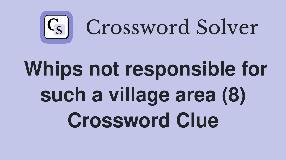 Whips not responsible for such a village area (8) Crossword Clue