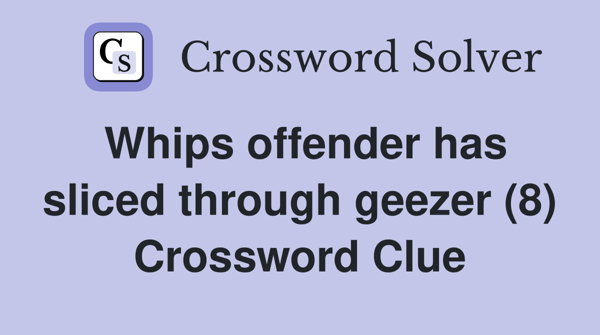 Whips offender has sliced through geezer (8) Crossword Clue