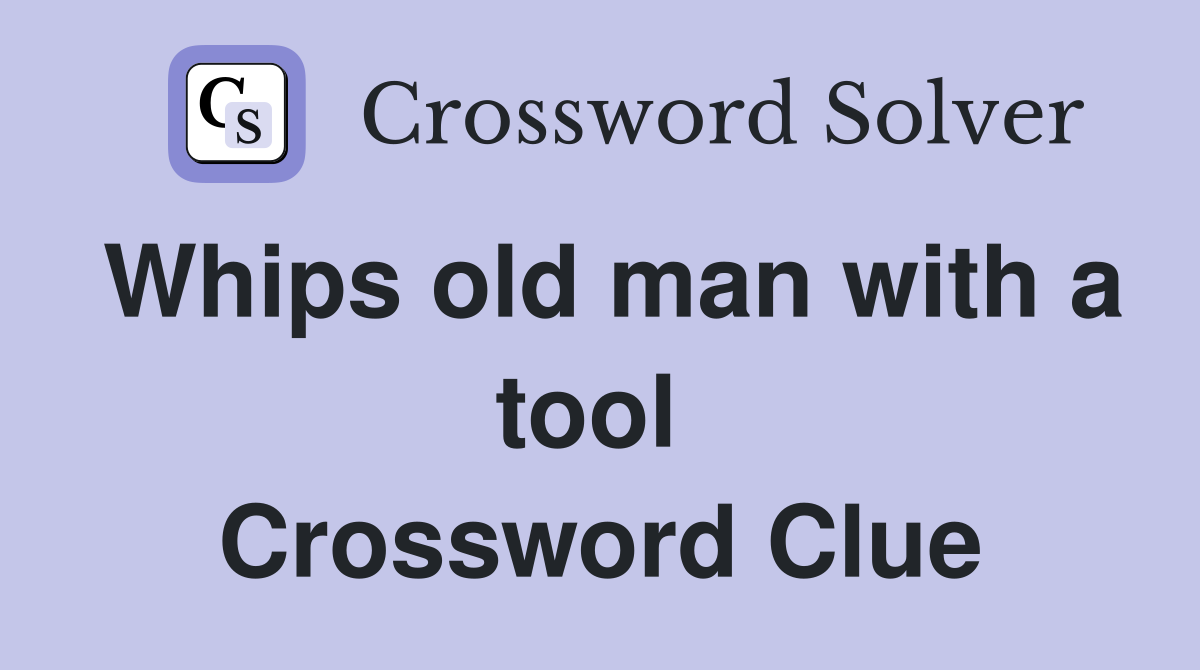 Whips old man with a tool  Crossword Clue