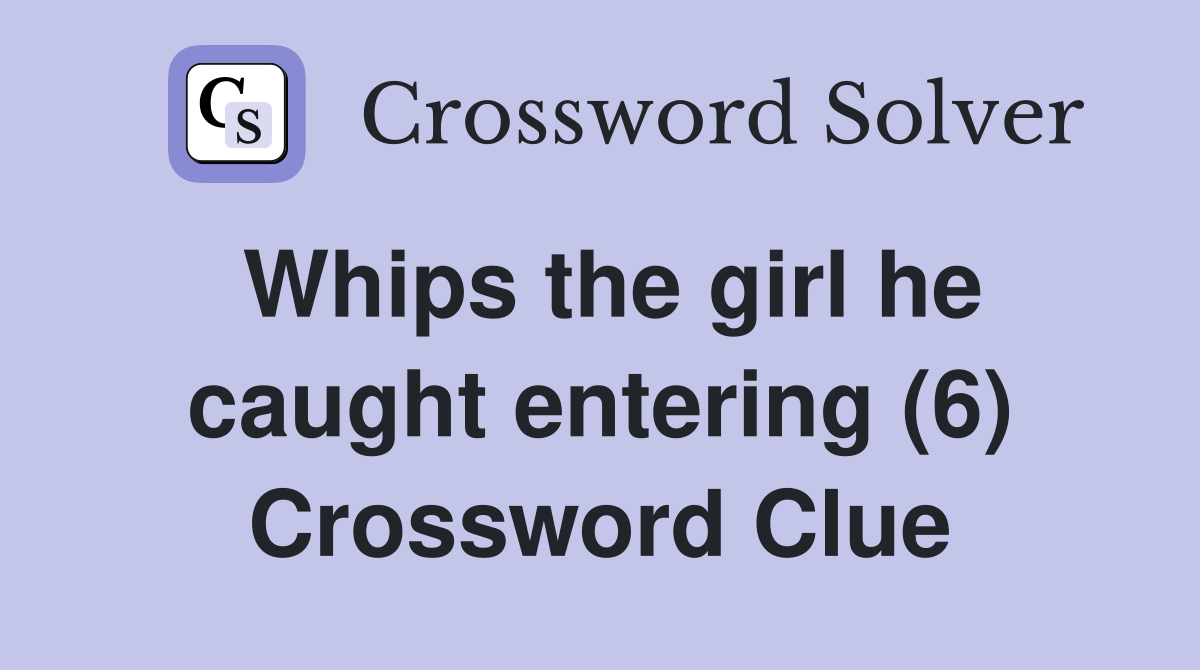 Whips the girl he caught entering (6) Crossword Clue