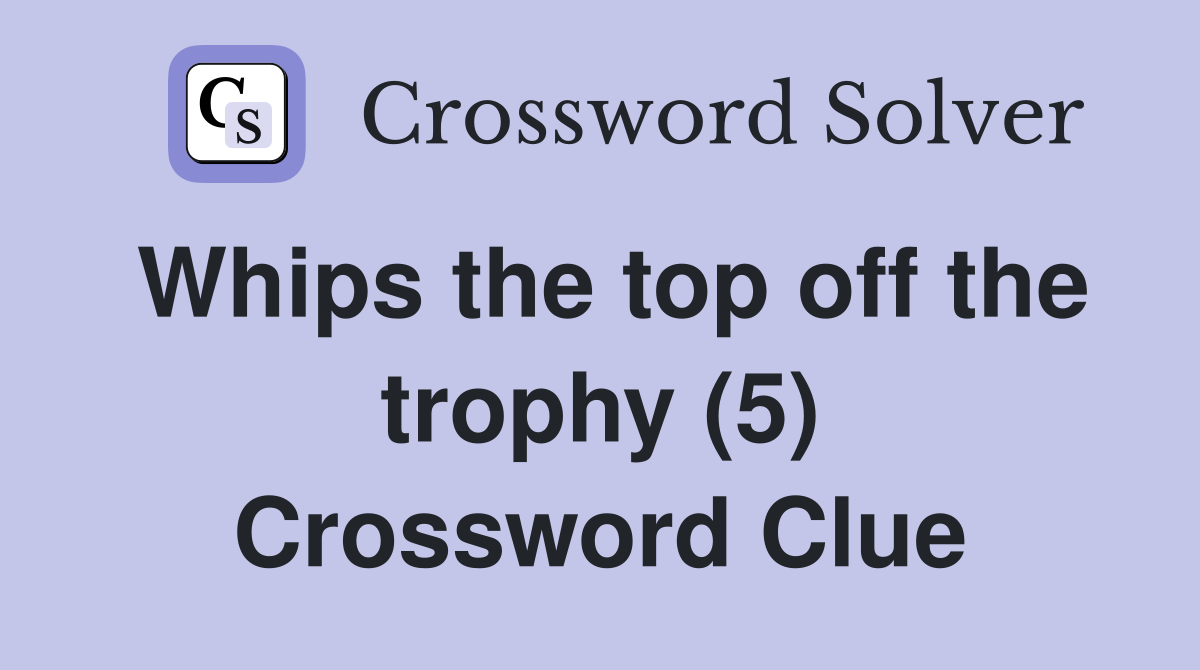 Whips the top off the trophy (5) Crossword Clue