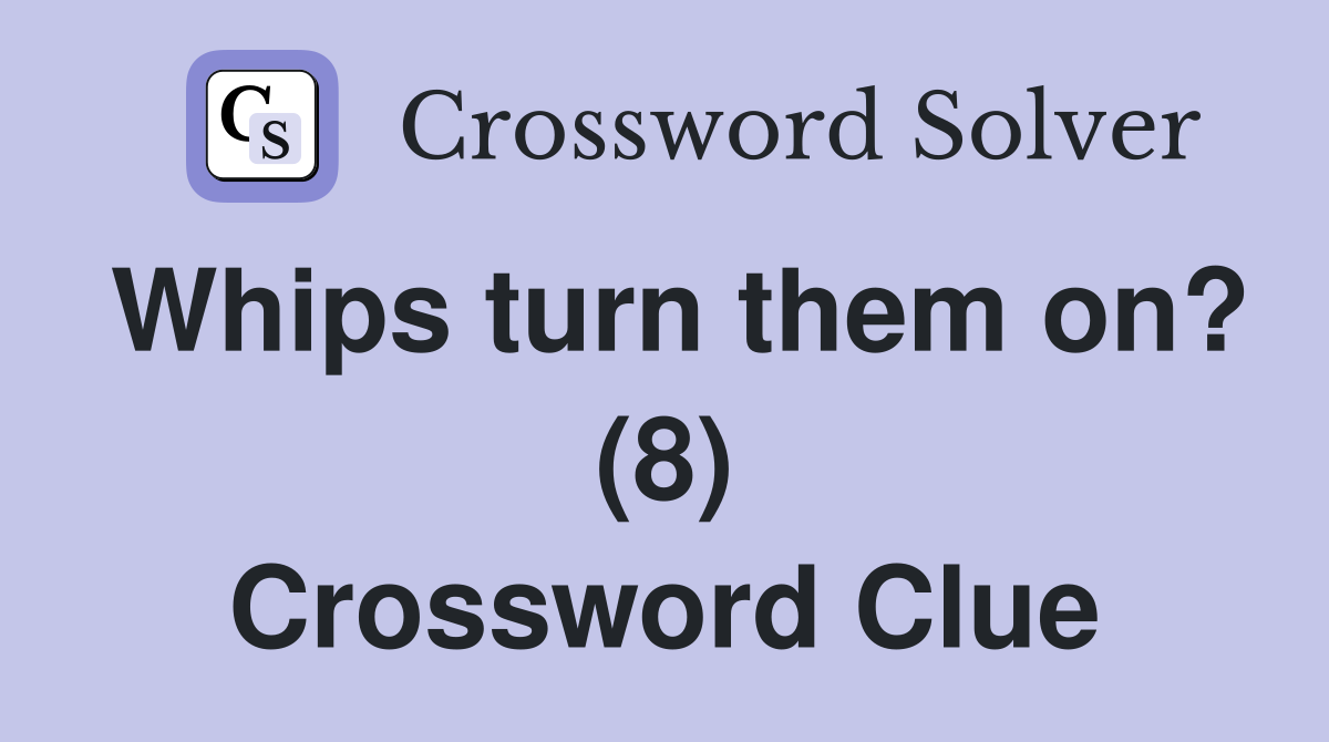 Whips turn them on? (8) Crossword Clue