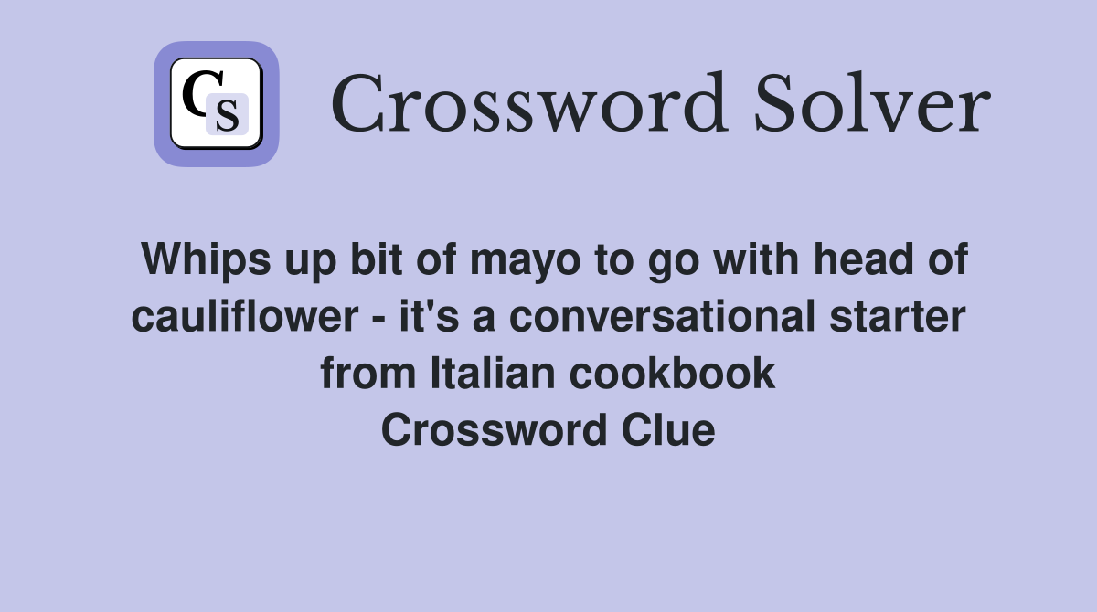 Whips up bit of mayo to go with head of cauliflower - it's a conversational starter from Italian cookbook Crossword Clue