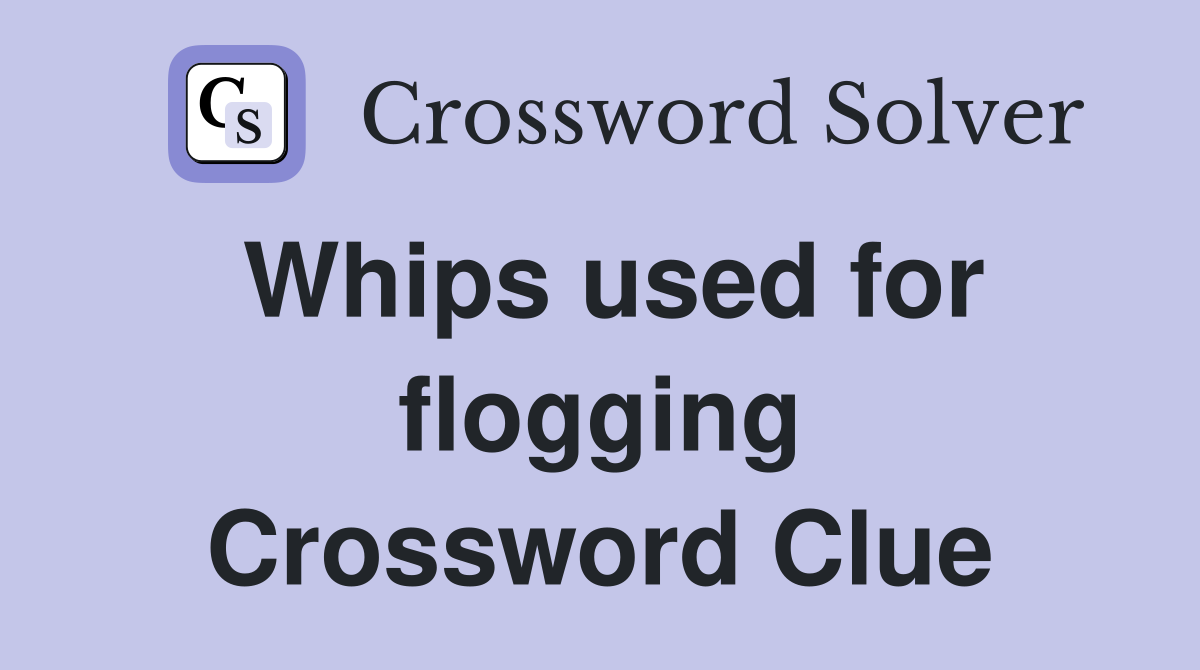 Whips used for flogging Crossword Clue