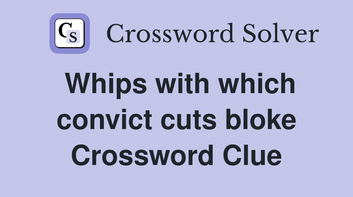 Whips with which convict cuts bloke Crossword Clue