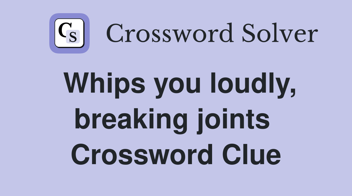 Whips you loudly, breaking joints  Crossword Clue