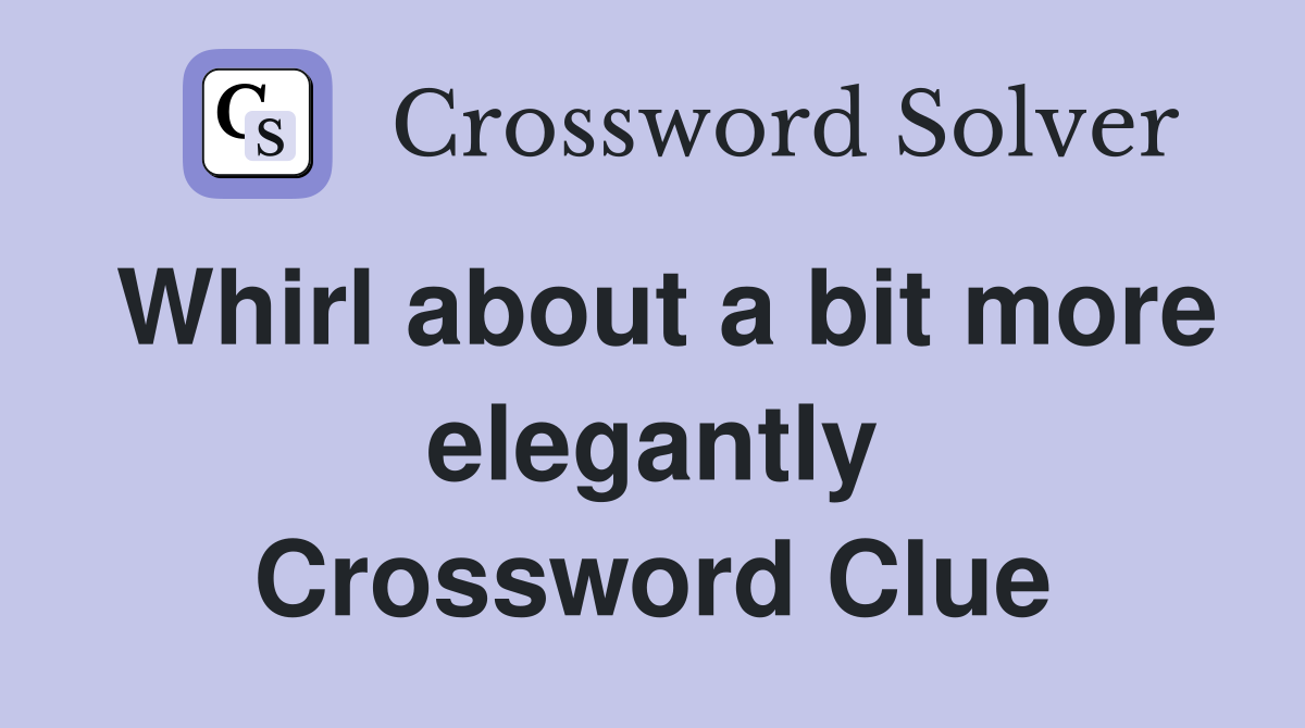Whirl about a bit more elegantly Crossword Clue