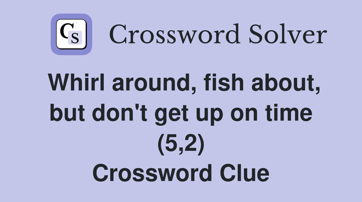 Whirl around, fish about, but don't get up on time (5,2) Crossword Clue