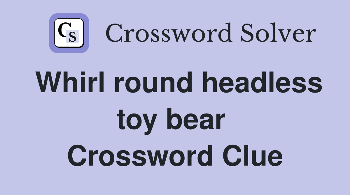 Whirl round headless toy bear  Crossword Clue