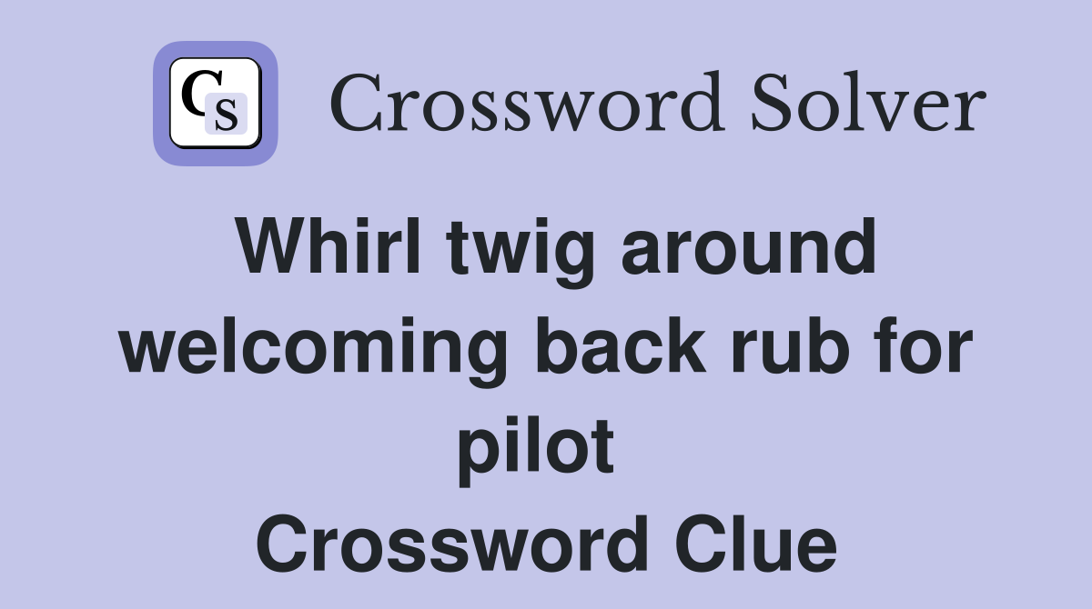 Whirl twig around welcoming back rub for pilot  Crossword Clue